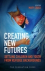 Image for Creating new futures  : settling children and youth from refugee backgrounds