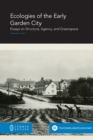 Image for Ecologies of the Early Garden City : Essays on Structure, Agency, and Greenspace