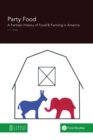 Image for Party Food : A Partisan History of Food &amp; Farming Policy in America