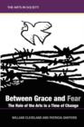 Image for Between Grace and Fear : The Role of the Arts in a Time of Change