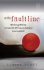 Image for At the fault line : Writing white in South African literary journalism