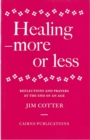 Image for Healing : More or Less - Reflections and Prayers on the Meaning and Ministry of Healing at the End of an Age