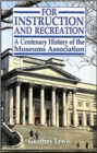 Image for For Instruction and Recreation : Centenary History of the Museums&#39; Associations