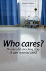 Image for Who cares?  : one family&#39;s shocking story of &#39;care&#39; in today&#39;s NHS