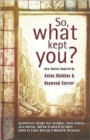 Image for So what kept you?  : new stories inspired by Anton Chekhov and Raymond Carver