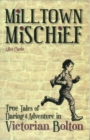 Image for Milltown mischief  : true tales of daring and adventure in Victorian Bolton