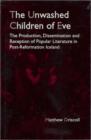 Image for The Unwashed Children of Eve : The Production, Dissemination and Reception of Popular Literature in Post-Reformation Iceland