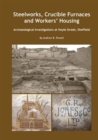 Image for Steelworks, crucible furnaces and workers&#39; housing  : archaeological investigations at Hoyle Street, Sheffield
