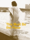 Image for This Must Be the Place: An Oral History of Latin American Artists in New York, 1965–1975
