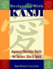 Image for Designing with Kanji  : Japanese character motifs for surface, skin &amp; spirit