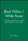 Image for Black Politics / White Power : Civil Rights, Black Power, and the Black Panthers in New Haven