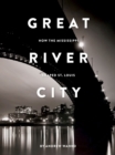 Image for Great River City : How the Mississippi Shaped St. Louis