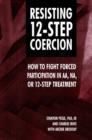 Image for Resisting 12-Step Coercion : How to Fight Forced Participation in AA, Na, or 12-Step Treatment