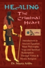 Image for Healing the Criminal Heart : Introduction to Ancient Egyptian Maat Philosophy, Yoga &amp; Spiritual Redemption
