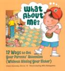 Image for What About Me? : 12 Ways to Get Your Parents&#39; Attention (without Hitting Your Sister)