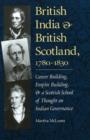 Image for British India and British Scotland, 1780-1830 : Career Building, Empire Building, and a Scottish School of Thought on Indian Governance