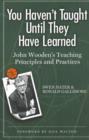 Image for You Haven&#39;t Taught Until They Have Learned : John Wooden&#39;s Teaching Principles and Practices