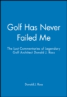 Image for Golf Has Never Failed Me : The Lost Commentaries of Legendary Golf Architect Donald J. Ross