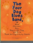 Image for The Four Dog Blues Band, or How Chester Boy, Dog in the Fog, and Diva Took the Big City by Storm
