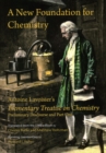 Image for A New Foundation for Chemistry : Antoine Lavoisier&#39;s Elementary Treatise on Chemistry, Preliminary Discourse and Part One
