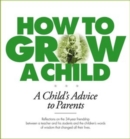 Image for How to Grow a Child : A Child&#39;s Advice to Parents