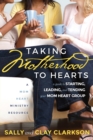 Image for Taking Motherhood to Hearts : A Guide to Starting, Leading, and Tending Your Mom Heart Group