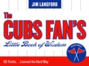 Image for The Cubs Fan&#39;s Little Book of Wisdom : 101 Truths...Learned the Hard Way