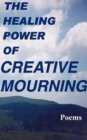 Image for The Healing Power of Creative Mourning : Poems