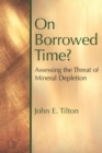 Image for On Borrowed Time : Assessing the Threat of Mineral Depletion
