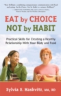 Image for Eat by choice, not by habit  : practical skills for creating a healthy relationship with your body and food