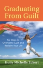 Image for Graduating From Guilt: Six Steps to Overcome Guilt and Reclaim Your Life.