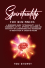 Image for Spirituality for beginners : A Beginners Guide to Tranquility; Lead a Successful Life Full of Peace, Calmness and Positivity by Learning Multiple Techniques of Meditation in Under 48 Hours