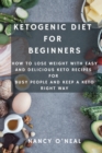 Image for Ketogenic Diet for Beginners : How to Lose Weight with Easy and Delicious Keto Recipes for Busy People and Keep A Keto Right Way
