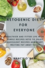 Image for Ketogenic Diet for Everyone : Healthier and Fitter Life With Simple Recipes Keto to Enjoy Succulent Recipes and Start Melting Fat Away Today