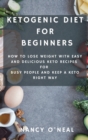 Image for Ketogenic Diet for Beginners : How to Lose Weight with Easy and Delicious Keto Recipes for Busy People and Keep A Keto Right Way