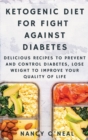 Image for Ketogenic Diet for Fight Against Diabetes : Delicious Recipes to Prevent and Control Diabetes, Lose Weight to Improve Your Quality of Life