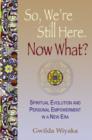 Image for So, we&#39;re still here, now what?  : spiritual evolution &amp; personal empowerment in a new era