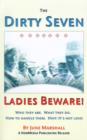 Image for The Dirty Seven : Ladies Beware!: Who They are. What They Do. How to Handle Them. Hint: It&#39;s Not Love!