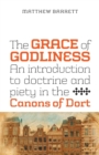 Image for The Grace of Godliness : An Introduction to Doctrine and Piety in the Canons of Dort