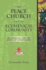 Image for Peace Church and the Ecumenical Community : Ecclesiology and the Ethics of Nonviolence