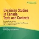 Image for Ukrainian Studies in Canada: Texts and Contexts : Proceedings of the CIUS Fortieth Anniversary Conference, 14–15 October 2016