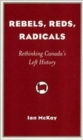 Image for Rebels, reds, radicals  : rethinking Canada&#39;s left history