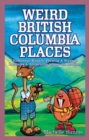 Image for Weird British Columbia Places : Humorous, Bizarre, Peculiar &amp; Strange Locations &amp; Attractions across the Province