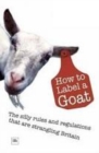 Image for How to label a goat  : the silly rules and regulations that are strangling Britain