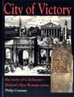 Image for City of Victory : Story of Colchester - Britain&#39;s First Roman Town