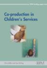 Image for Co-production in children&#39;s services  : how a focus on co-production could produce the increase in public service effectiveness required by the Children Bill and every child matters - next steps