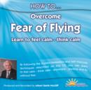 Image for How to Overcome Fear of Flying : Learn to Feel Calm and Think Calm