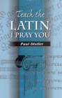 Image for Teach the Latin, I Pray You