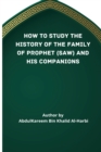 Image for How to Study the History of the Family of Prophet (Saw) and His Companions (Ra)