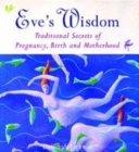 Image for Eve&#39;s wisdom  : traditional secrets of pregnancy, birth and motherhood